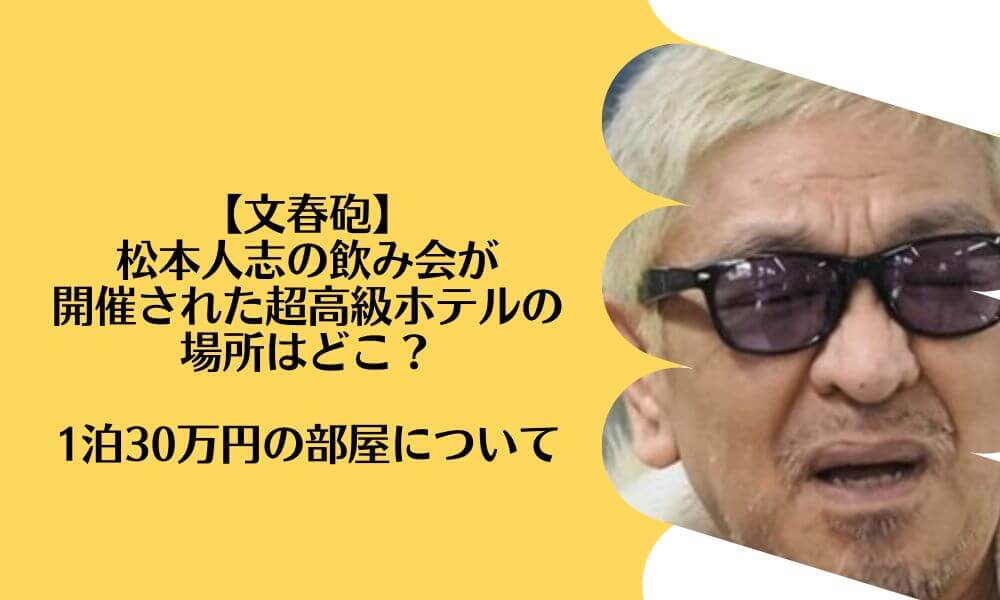 【文春砲】松本人志の飲み会が開催された超高級ホテルの場所はどこ？1泊30万円の部屋について 9701